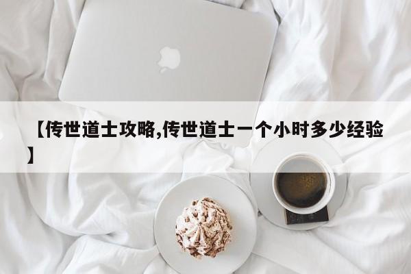 【传世道士攻略,传世道士一个小时多少经验】