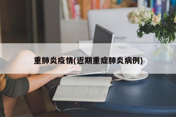 重肺炎疫情(近期重症肺炎病例)