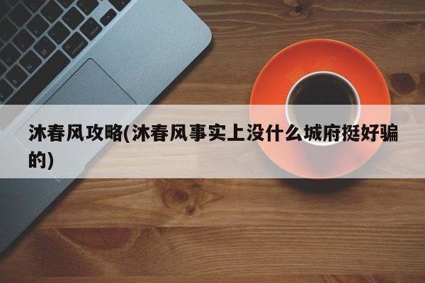 沐春风攻略(沐春风事实上没什么城府挺好骗的)